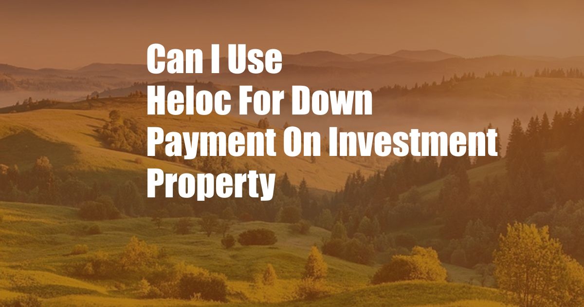 Can I Use Heloc For Down Payment On Investment Property