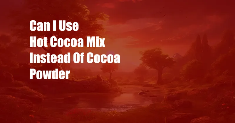 Can I Use Hot Cocoa Mix Instead Of Cocoa Powder