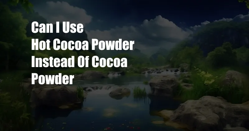 Can I Use Hot Cocoa Powder Instead Of Cocoa Powder