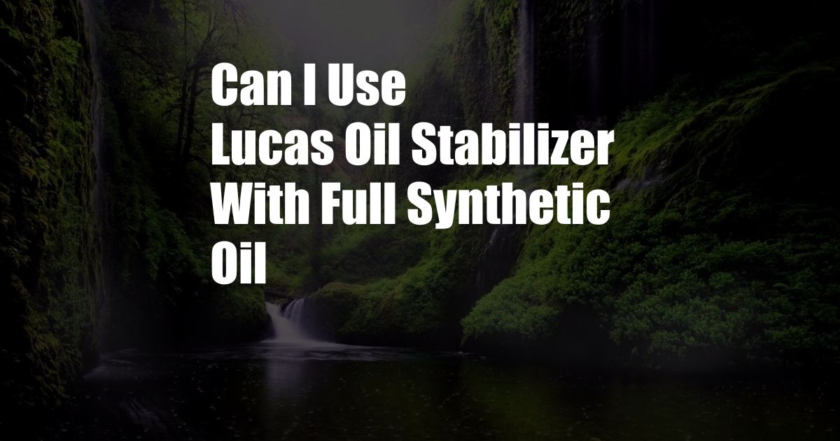 Can I Use Lucas Oil Stabilizer With Full Synthetic Oil