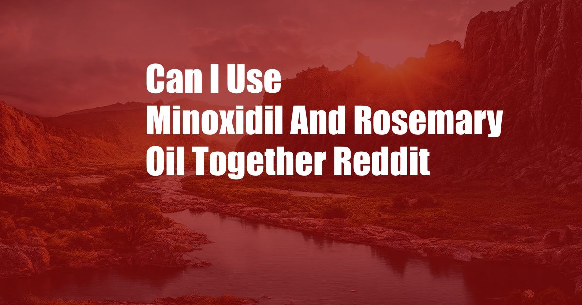 Can I Use Minoxidil And Rosemary Oil Together Reddit