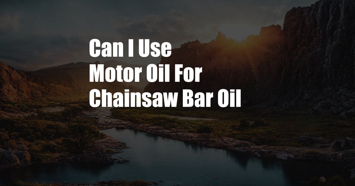 Can I Use Motor Oil For Chainsaw Bar Oil