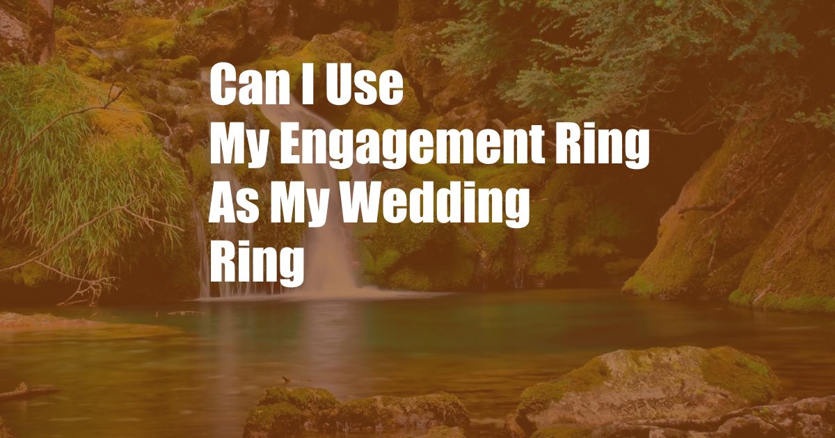 Can I Use My Engagement Ring As My Wedding Ring