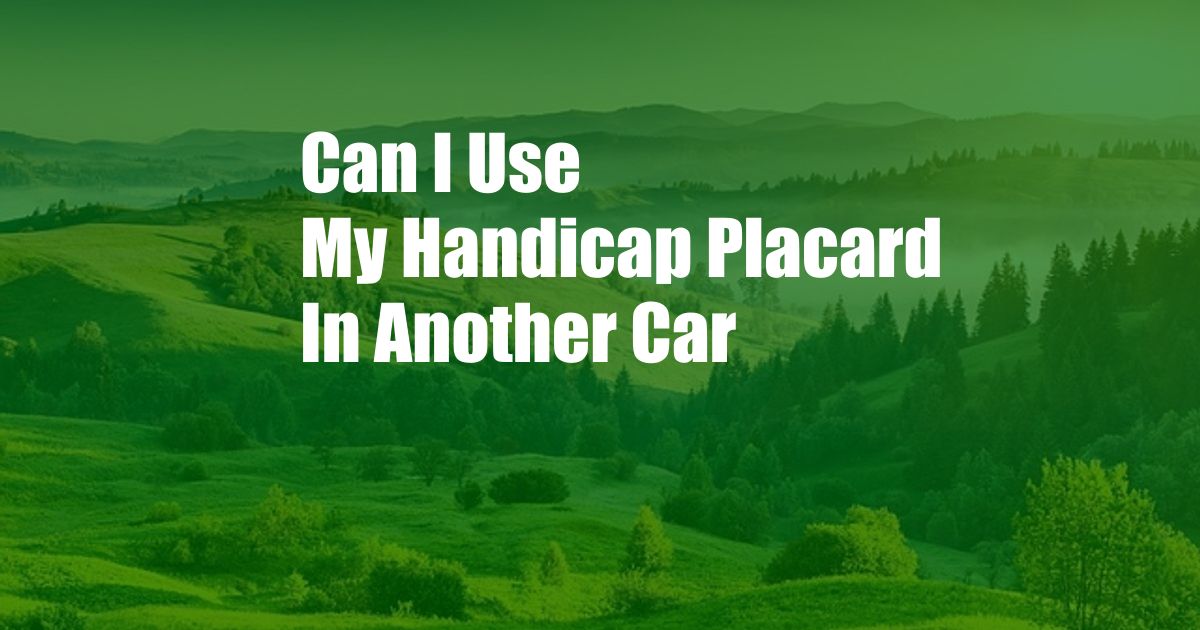 Can I Use My Handicap Placard In Another Car