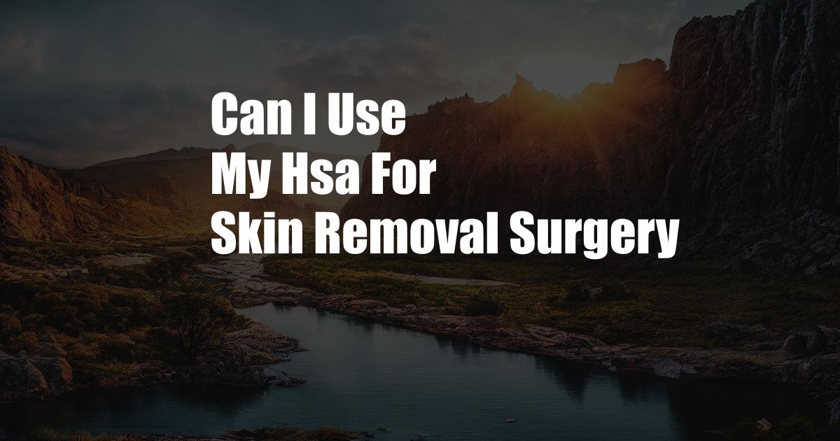 Can I Use My Hsa For Skin Removal Surgery