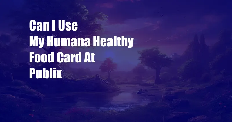 Can I Use My Humana Healthy Food Card At Publix