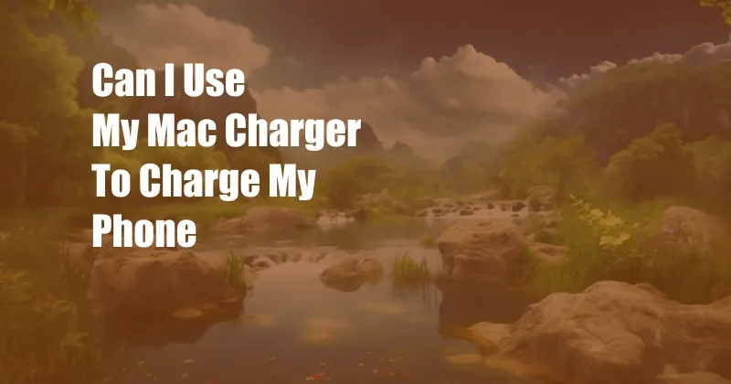 Can I Use My Mac Charger To Charge My Phone