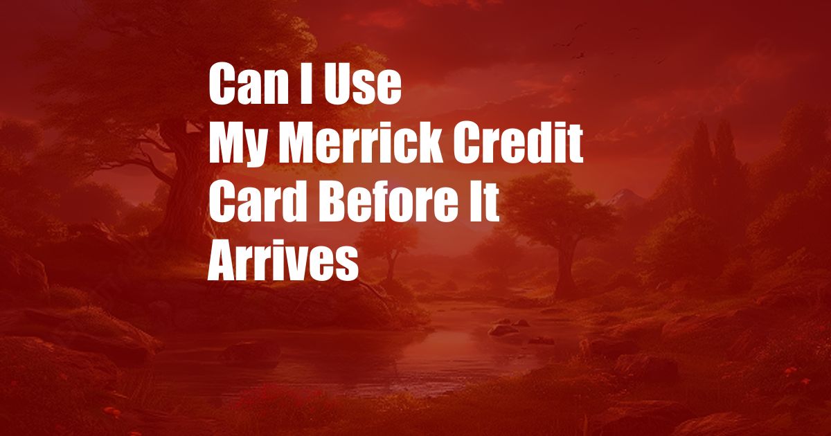 Can I Use My Merrick Credit Card Before It Arrives