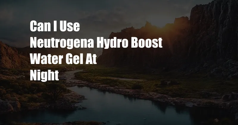 Can I Use Neutrogena Hydro Boost Water Gel At Night