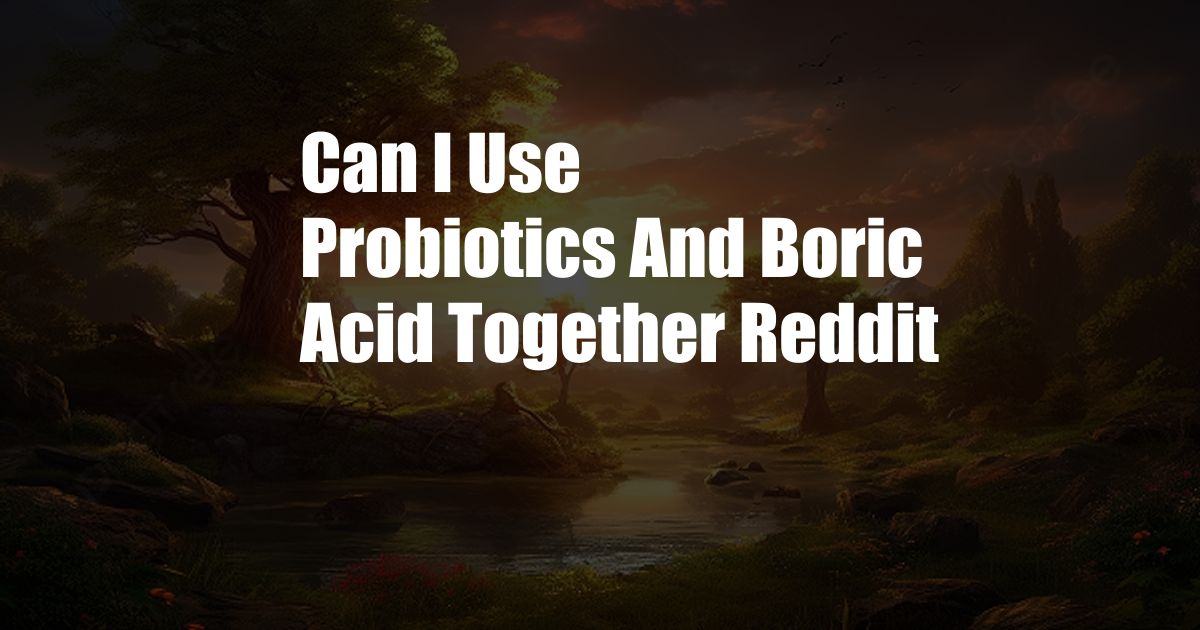 Can I Use Probiotics And Boric Acid Together Reddit