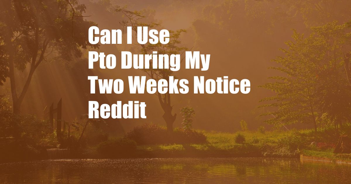 Can I Use Pto During My Two Weeks Notice Reddit