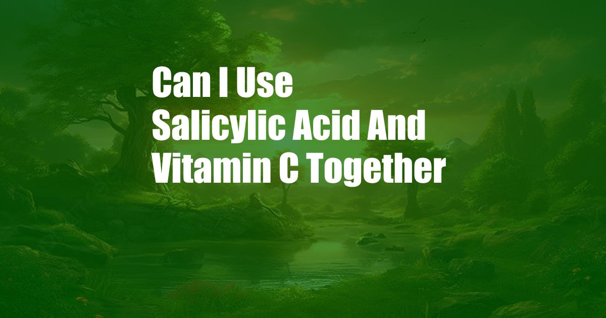 Can I Use Salicylic Acid And Vitamin C Together