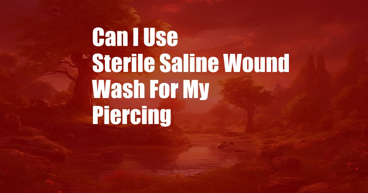 Can I Use Sterile Saline Wound Wash For My Piercing