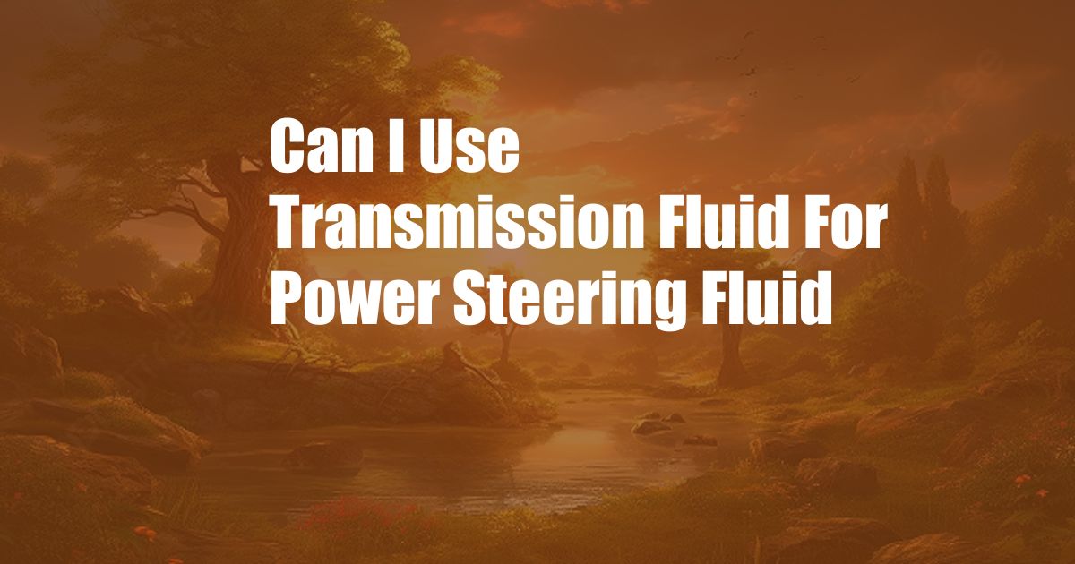 Can I Use Transmission Fluid For Power Steering Fluid