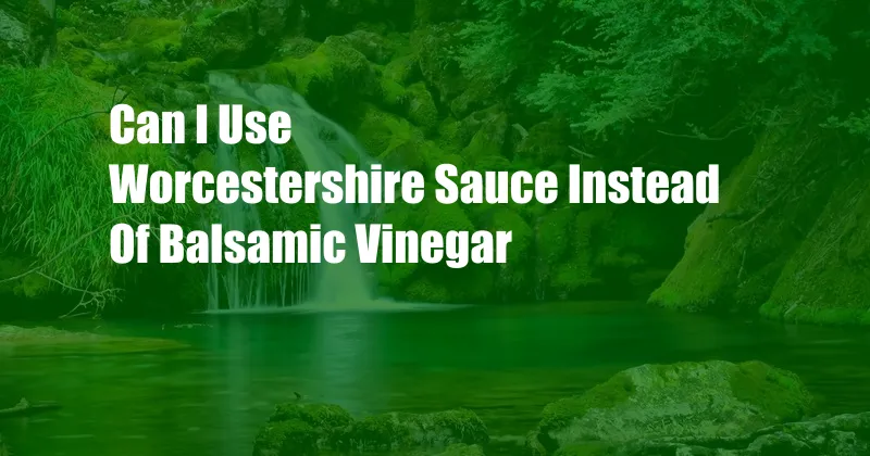 Can I Use Worcestershire Sauce Instead Of Balsamic Vinegar