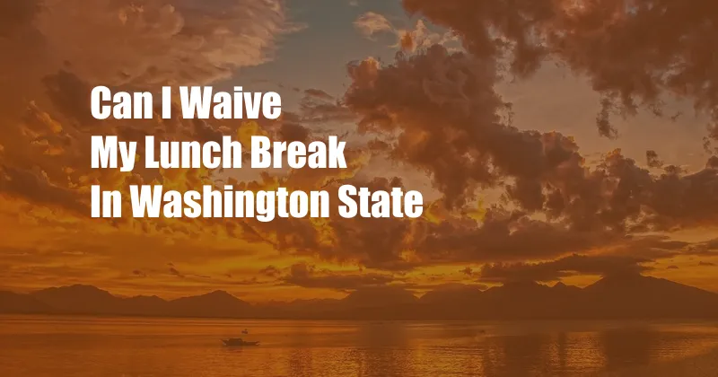 Can I Waive My Lunch Break In Washington State