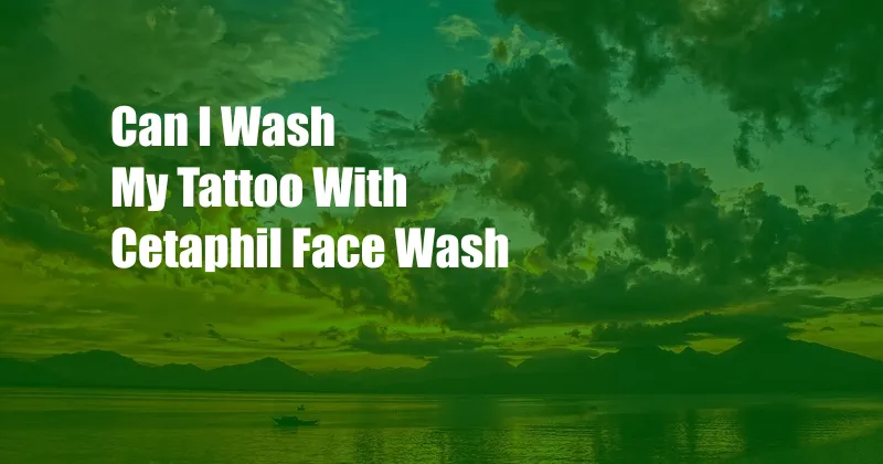 Can I Wash My Tattoo With Cetaphil Face Wash