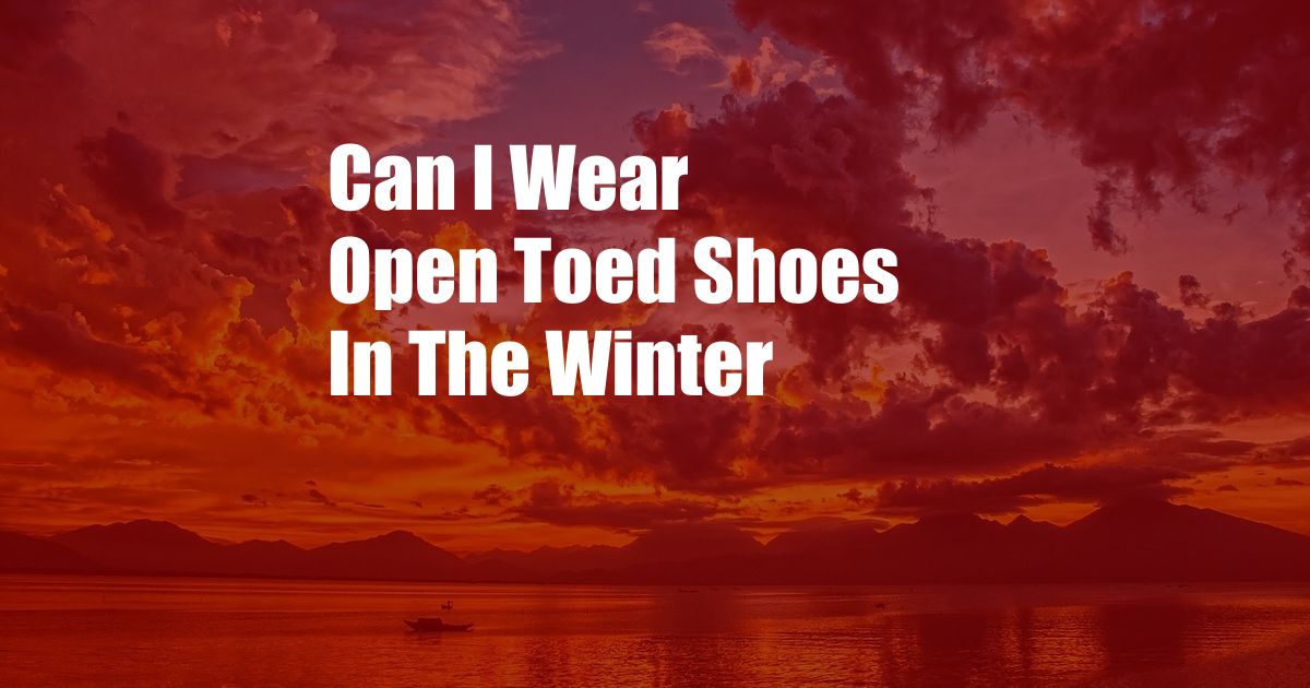 Can I Wear Open Toed Shoes In The Winter