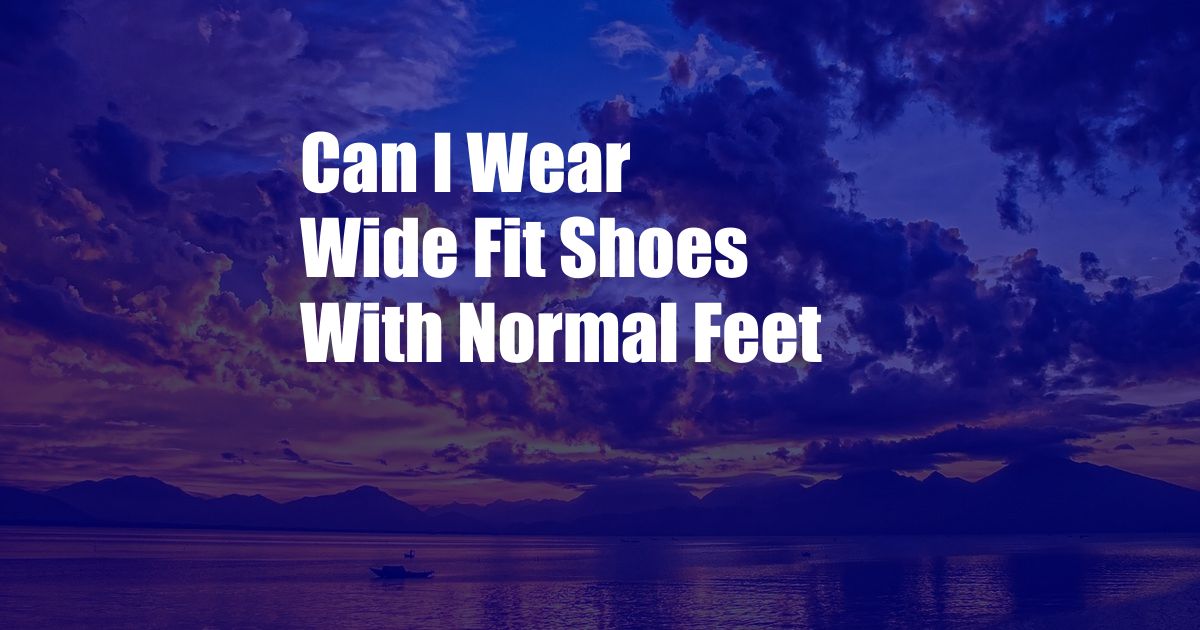 Can I Wear Wide Fit Shoes With Normal Feet