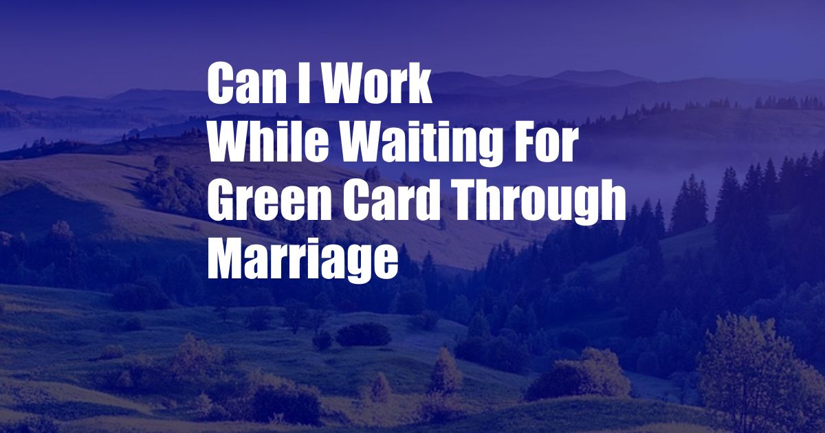 Can I Work While Waiting For Green Card Through Marriage