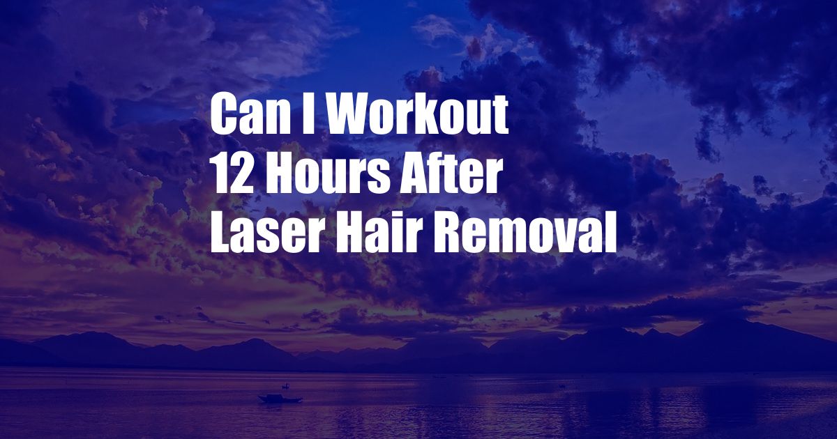 Can I Workout 12 Hours After Laser Hair Removal