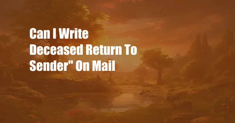 Can I Write Deceased Return To Sender'' On Mail