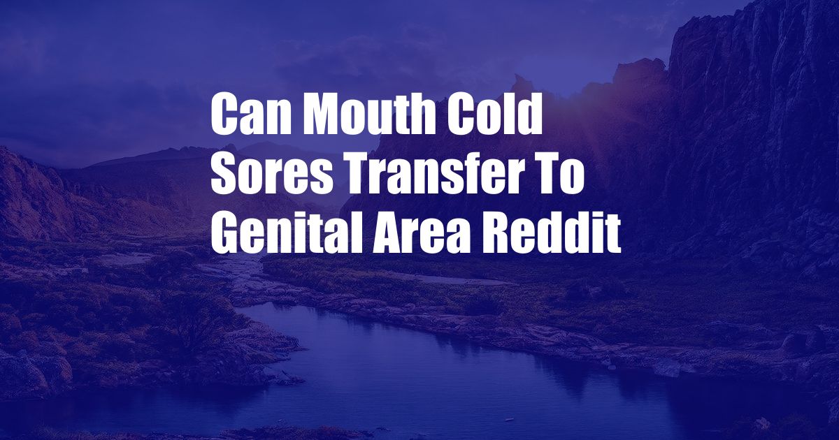 Can Mouth Cold Sores Transfer To Genital Area Reddit