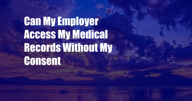 Can My Employer Access My Medical Records Without My Consent