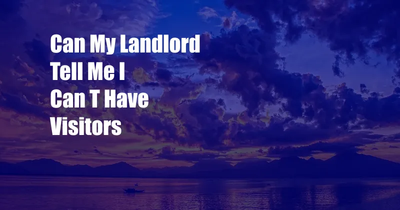 Can My Landlord Tell Me I Can T Have Visitors