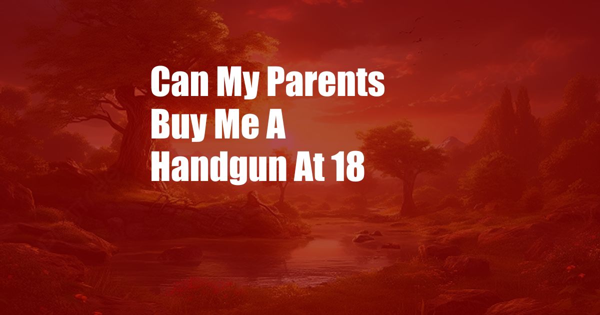 Can My Parents Buy Me A Handgun At 18
