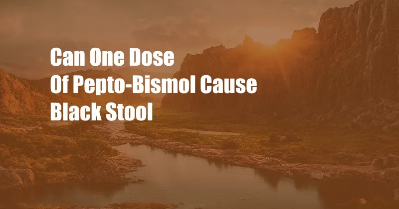 Can One Dose Of Pepto-Bismol Cause Black Stool 