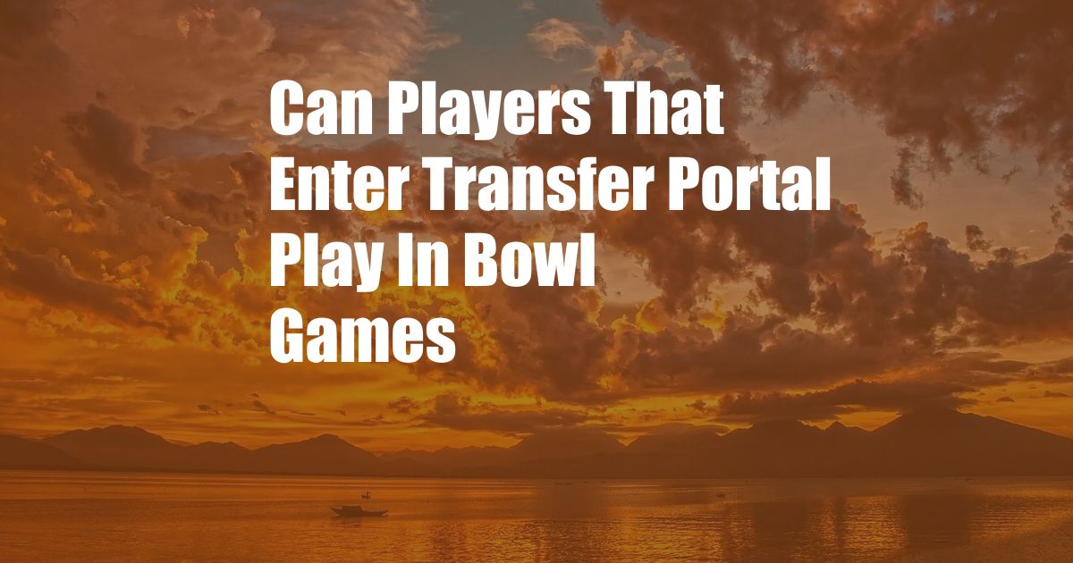 Can Players That Enter Transfer Portal Play In Bowl Games