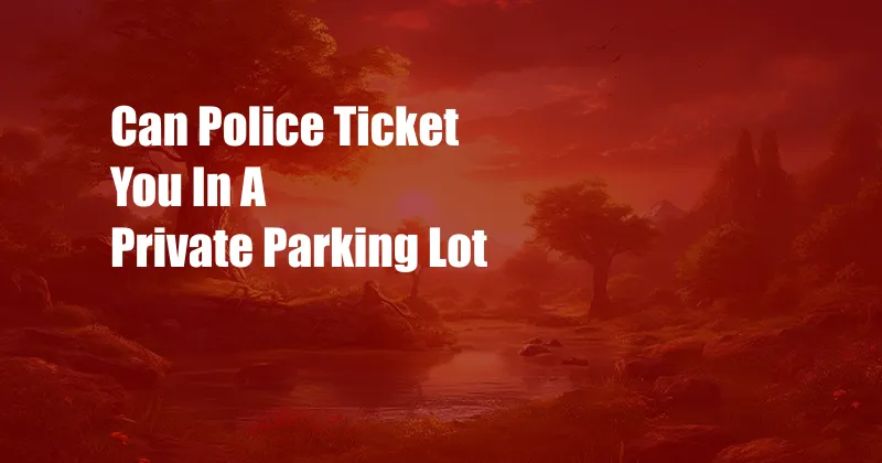 Can Police Ticket You In A Private Parking Lot