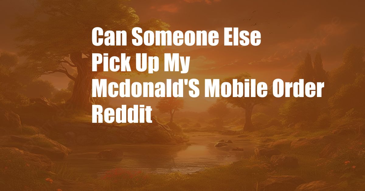 Can Someone Else Pick Up My Mcdonald'S Mobile Order Reddit