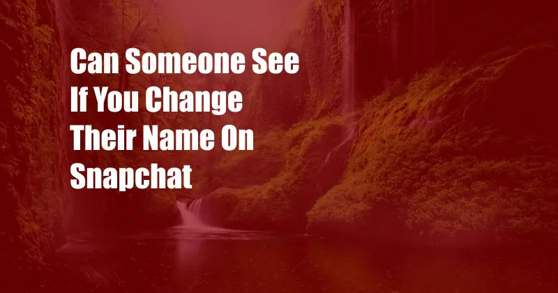 Can Someone See If You Change Their Name On Snapchat