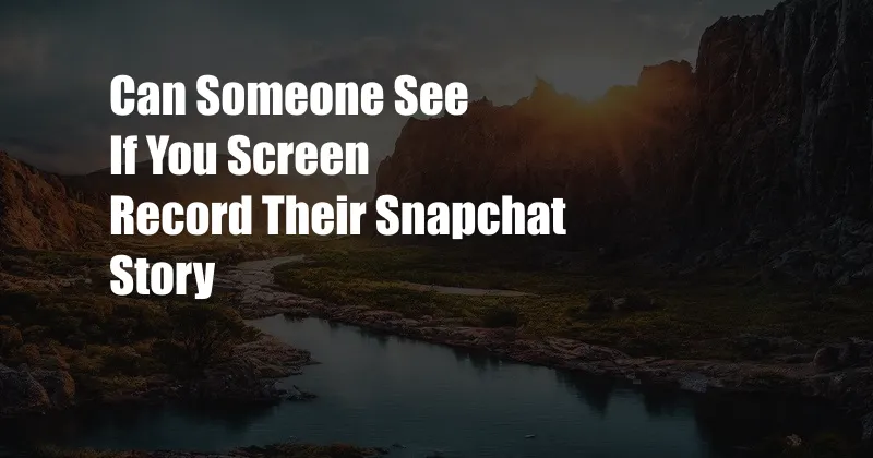 Can Someone See If You Screen Record Their Snapchat Story