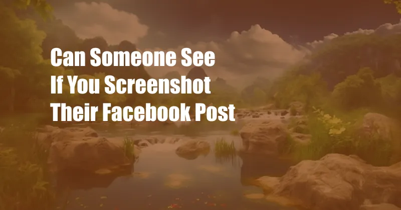 Can Someone See If You Screenshot Their Facebook Post