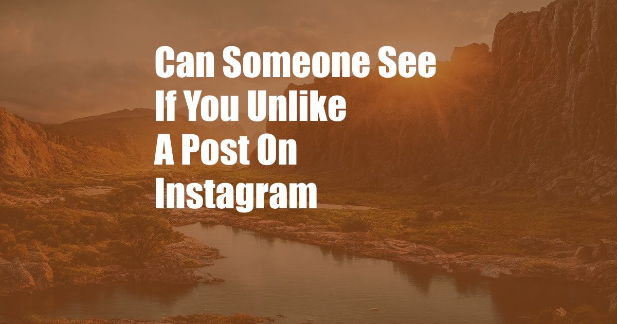 Can Someone See If You Unlike A Post On Instagram