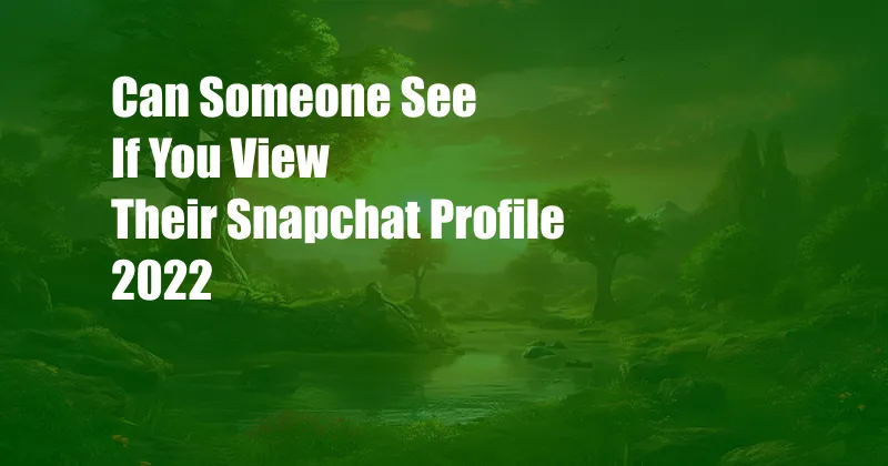 Can Someone See If You View Their Snapchat Profile 2022