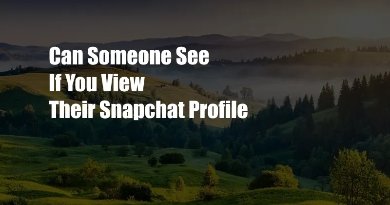 Can Someone See If You View Their Snapchat Profile