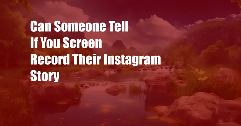 Can Someone Tell If You Screen Record Their Instagram Story