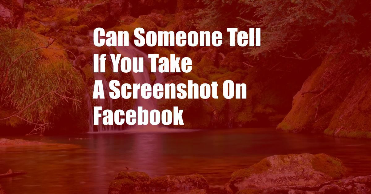 Can Someone Tell If You Take A Screenshot On Facebook