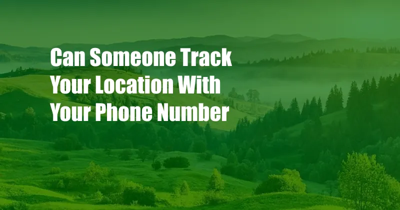 Can Someone Track Your Location With Your Phone Number