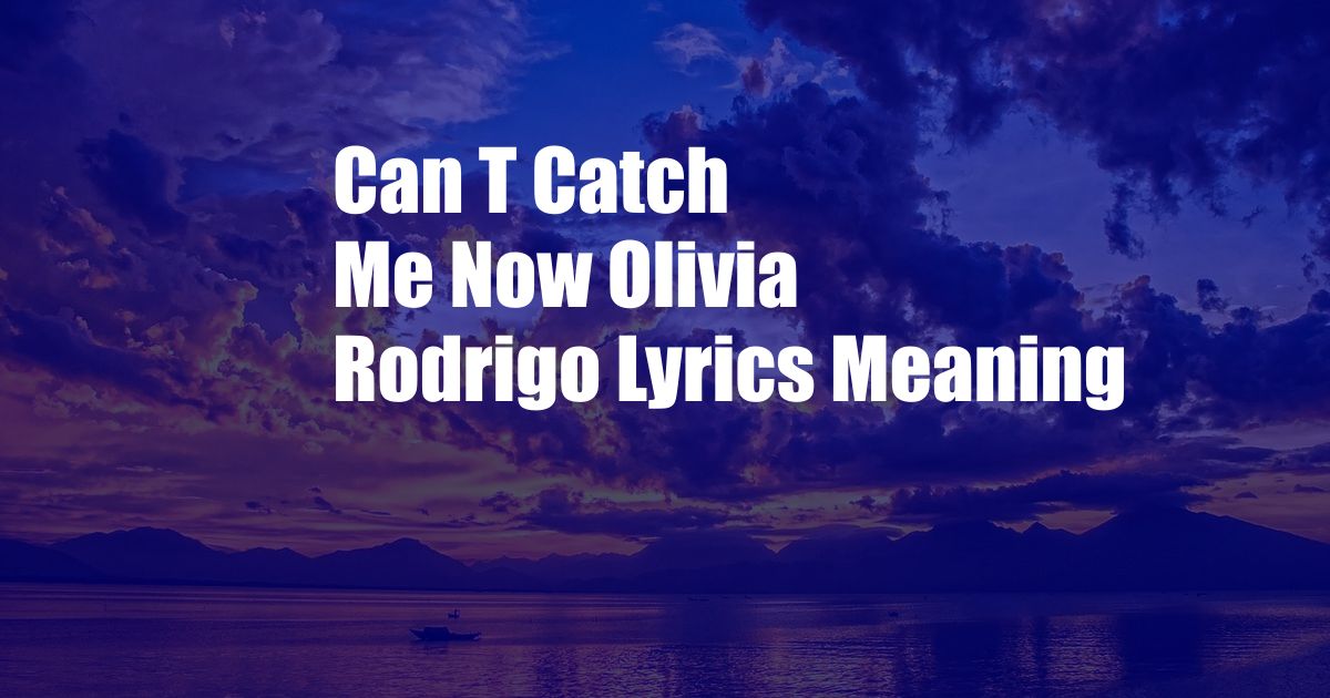 Can T Catch Me Now Olivia Rodrigo Lyrics Meaning