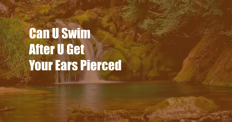 Can U Swim After U Get Your Ears Pierced