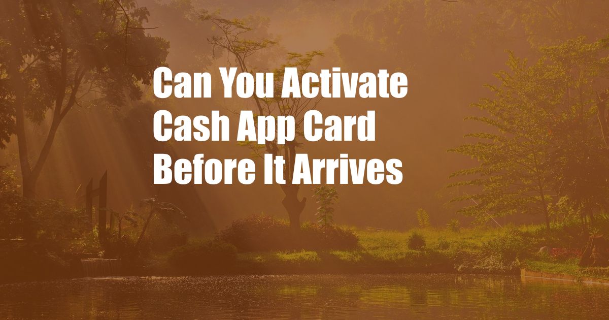 Can You Activate Cash App Card Before It Arrives