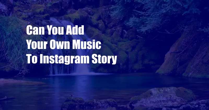 Can You Add Your Own Music To Instagram Story