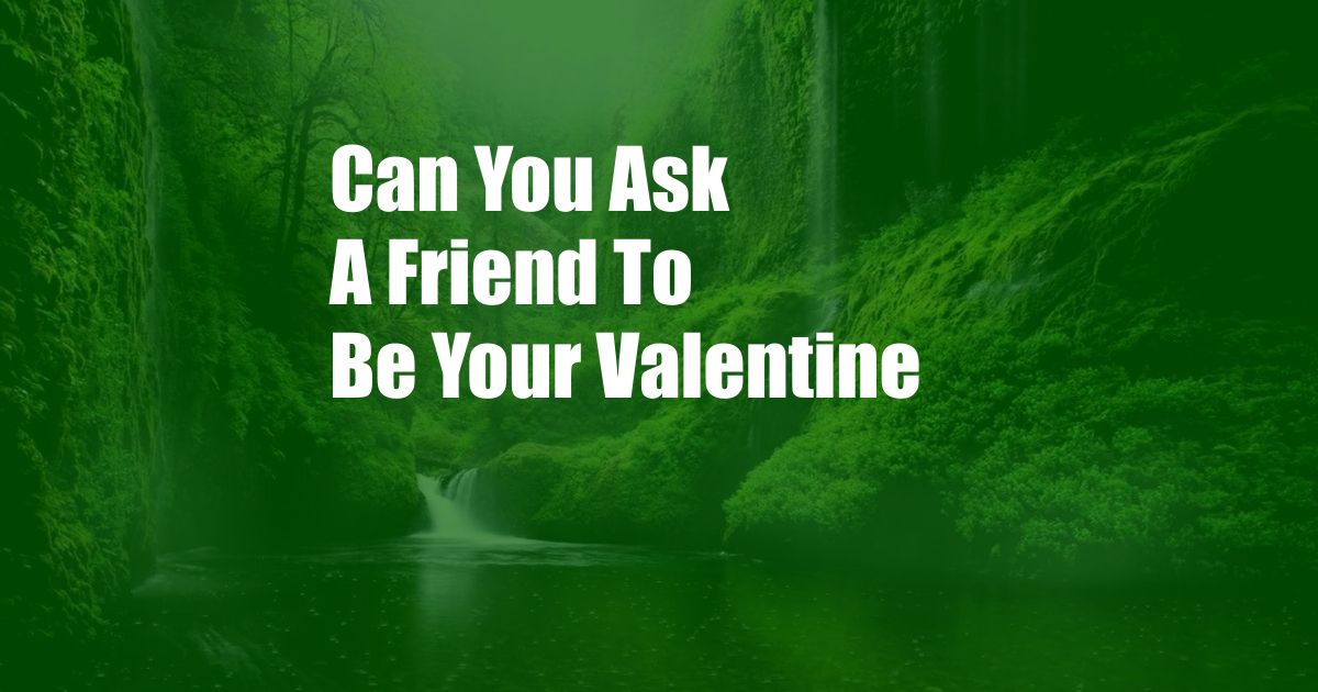 Can You Ask A Friend To Be Your Valentine