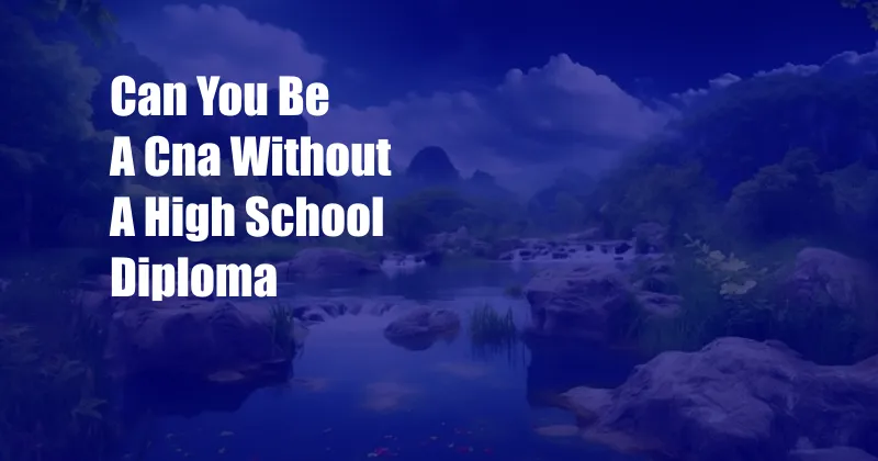 Can You Be A Cna Without A High School Diploma