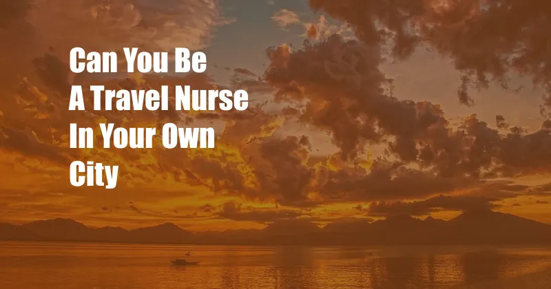 Can You Be A Travel Nurse In Your Own City